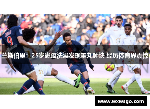 兰斯伯里：25岁患癌洗澡发现睾丸肿块 经历体育界震惊